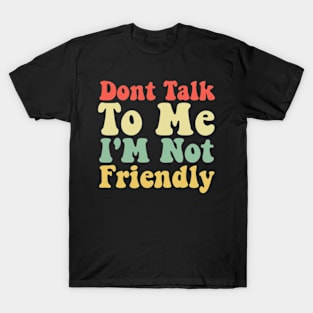 Dont Talk To Me I'M Not Friendly Tees Funny Sarcastic Quote T-Shirt